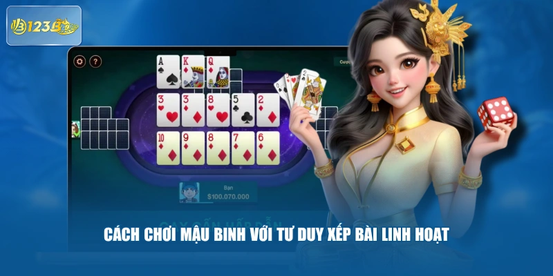 Cách Chơi Mậu Binh Với Tư Duy Xếp Bài Linh Hoạt