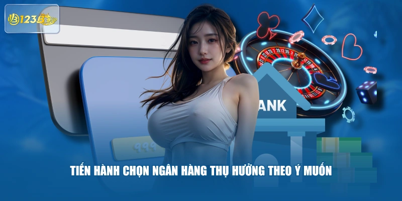 Tiến Hành Chọn Ngân Hàng Thụ Hưởng Theo Ý Muốn